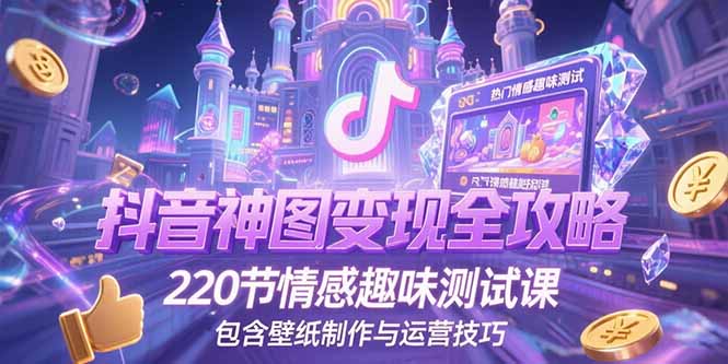 抖音神图变现全攻略，220节情感趣味测试课，包含壁纸制作与运营技巧-轻创终点站