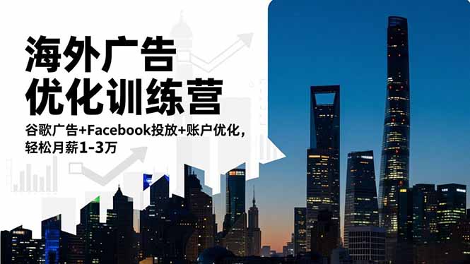 海外广告优化训练营：谷歌广告+Facebook投放+账户优化，轻松月薪1-3万-轻创终点站