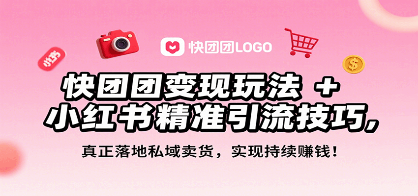 快团团变现玩法+小红书精准引流技巧，真正落地私域卖货，一年从0做到月入3万+-轻创终点站