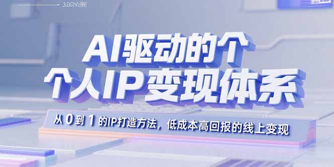 AI驱动的个人IP变现体系：从0到1的IP打造方法，低成本高回报的线上变现-轻创终点站