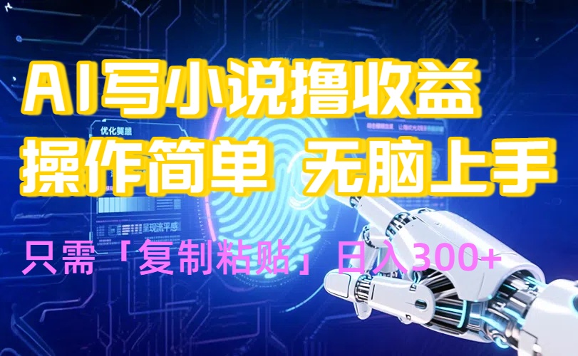 AI写小说爆火玩法,小白也能无脑操作,复制粘贴日入300+-轻创终点站