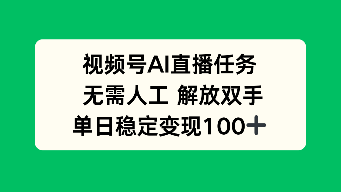 视频号AI直播任务，无需人工，解放双手，当天变现100+-轻创终点站
