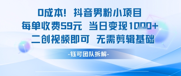 0成本，抖音男粉小项目 每单收费59元当日变现1k+ 二创视频即可无需剪辑基础-轻创终点站