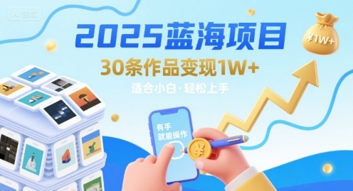 2025蓝海项目30条作品 变现1w+ 有手就能操作适合小白做-轻创终点站