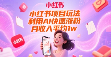 小红书项目玩法，利用AI快速涨粉，月收入平均1w+-轻创终点站