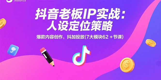 抖音老板IP实战：人设定位策略，爆款内容创作，抖加投放(7大模块62+节课-轻创终点站