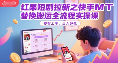 红果短剧拉新之快手MT替换搬运全流程实操课，零粉上车，日入多张-轻创终点站