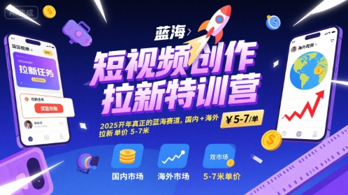 短视频创作拉新特训营，2025开年真正的蓝海赛道，国内+海外，拉新单价5-7米-轻创终点站