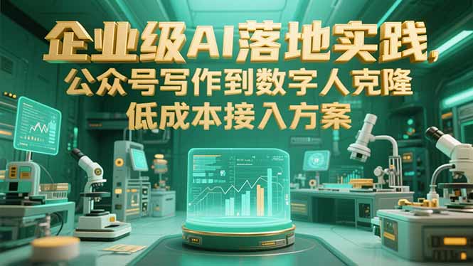 企业级AI落地实践，公众号写作到数字人克隆，低成本接入方案-轻创终点站