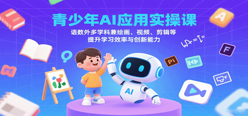 青少年AI应用实操课：语数外多学科兼绘画、视频、剪辑等提升学习效率与创新能力-轻创终点站