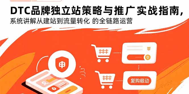 DTC品牌独立站策略与推广实战指南，系统讲解从建站到流量转化的全链路运营-轻创终点站