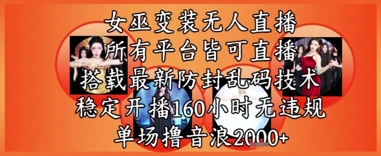 女巫变装直播最新玩法，所有直播平台皆可操作，稳定开播160小时无违规，单场撸音浪2k+-轻创终点站