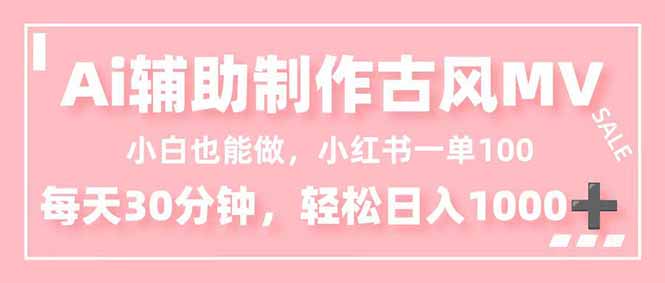 小白也能做！AI辅助制作古风MV，小红薯一单100，每天30分钟轻松日入1000+-轻创终点站