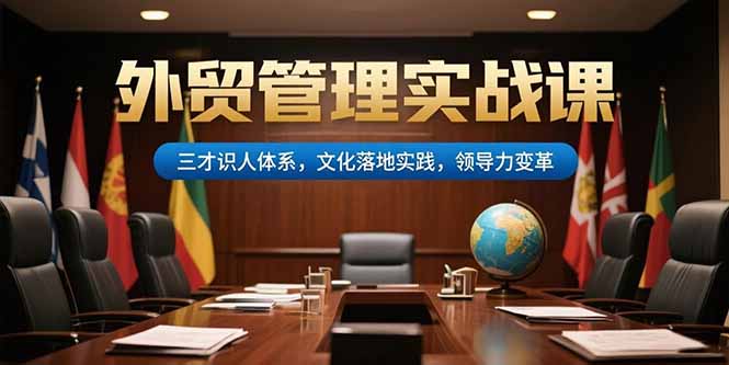 外贸管理实战课，三才识人体系，文化落地实践，领导力变革-轻创终点站
