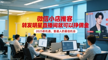 微信小店推客，转发明星直播间就可以挣佣金，2025新机遇，普通人的最佳机会-轻创终点站