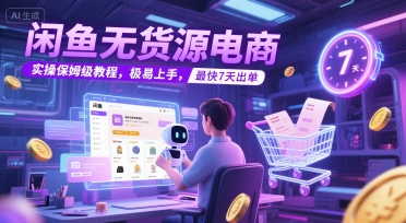 闲鱼无货源电商，实操保姆级教程，极易上手，最快7天出单-轻创终点站