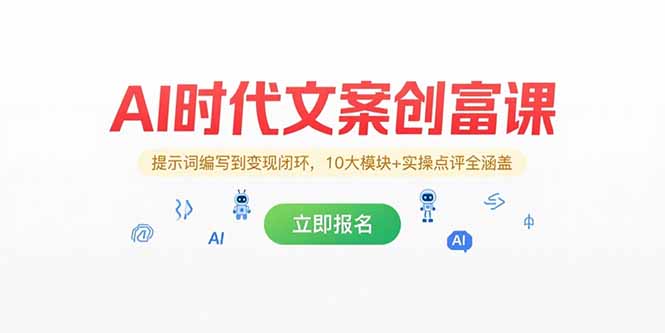 AI时代文案创富课，提示词编写到变现闭环，10大模块+实操点评全涵盖-轻创终点站