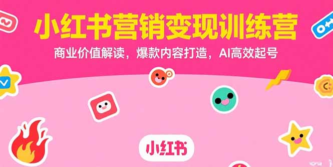 小红书营销变现训练营，商业价值解读，爆款内容打造，AI高效起号-轻创终点站