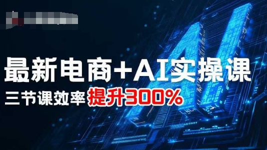 最新电商+AI实操课，三节课效率提升300%-轻创终点站
