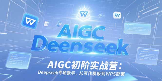 AIGC初阶实战营：Deepseek专项教学，从写作模板到WPS部署-轻创终点站