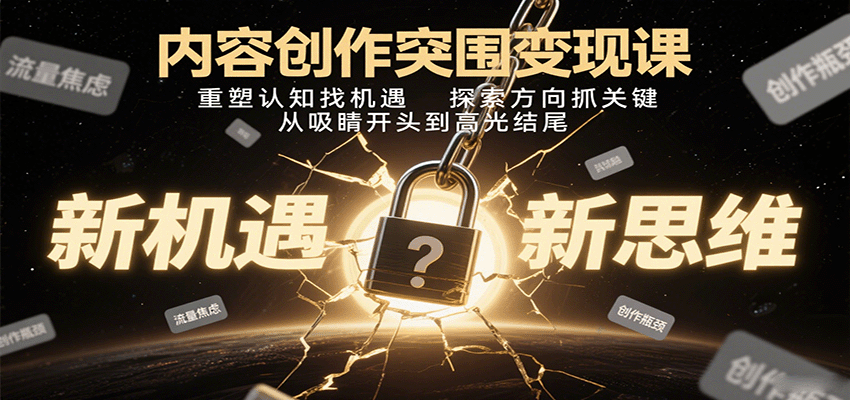内容创作突围变现课：重塑认知找机遇，探索方向抓关键，从吸睛开头到高光结尾-轻创终点站