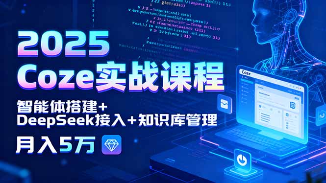 2025 Coze实战课程，智能体搭建+DeepSeek接入+知识库管理，月入5万-轻创终点站