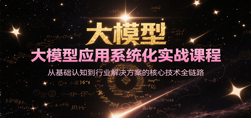 大模型应用系统化实战课程，从基础认知到行业解决方案的核心技术全链路-轻创终点站