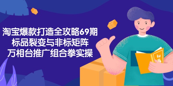 淘宝爆款打造全攻略-69期，标品裂变与非标矩阵，万相台推广组合拳实操-轻创终点站
