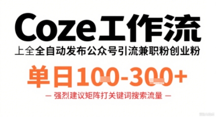 Coze工作流一键发布高质量公众号引流兼职粉代发粉，单日1-3张-轻创终点站