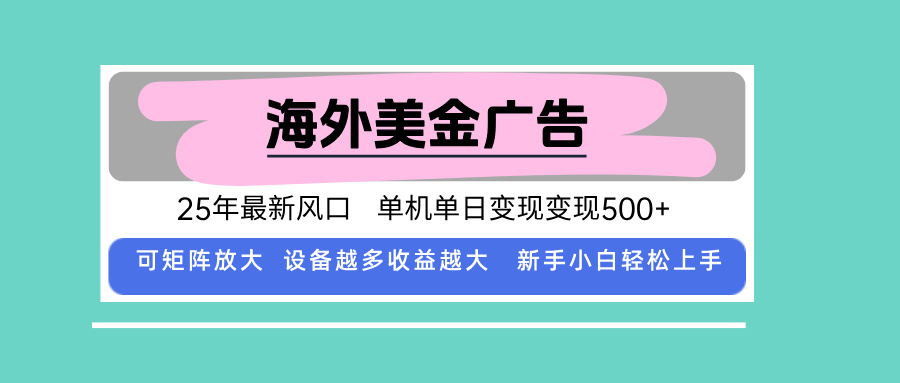 最新海外广告美金，全自动挂机，单机单日500+，可矩阵放大，新手小白轻…-轻创终点站