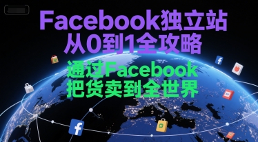 Facebook独立站从0到1全攻略，通过FacebboK把货卖到全世界-轻创终点站
