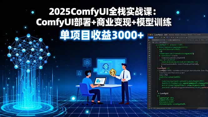 2025ComfyUI全栈实战课：ComfyUI部署+商业变现+模型训练，单项目收益3000+-轻创终点站