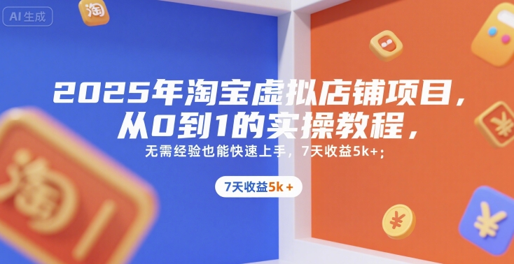 2025年淘宝虚拟店铺项目，从0到1的实操教程，​​无需经验也能快速上手，7天收益5k+-轻创终点站