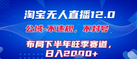 淘宝无人直播12.0，不封号，不违规，布局下半年旺季赛道，日入1k+(独家技术)【揭秘】-轻创终点站