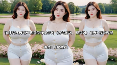微胖女孩舞蹈AI视频制作提示词(含绘图词、视频词) 跳舞+视频教程-轻创终点站
