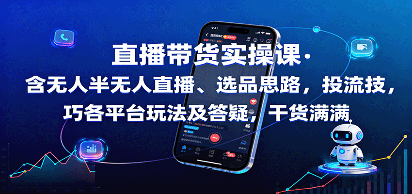 直播带货实操课：含无人半无人直播、选品思路，投流技巧，各平台玩法及答疑，干货满满-轻创终点站