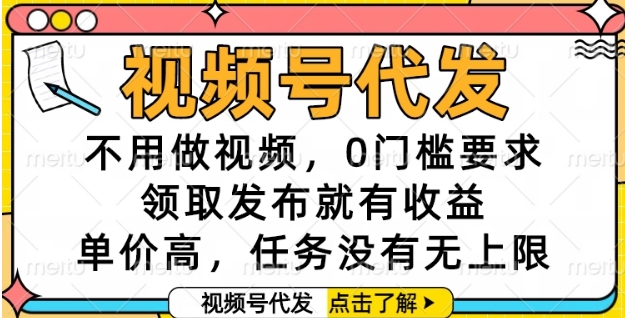 视频号代发，不用做视频，0门槛要求，领取发布就有收益，单价高，任务没有无上限【揭秘】-轻创终点站