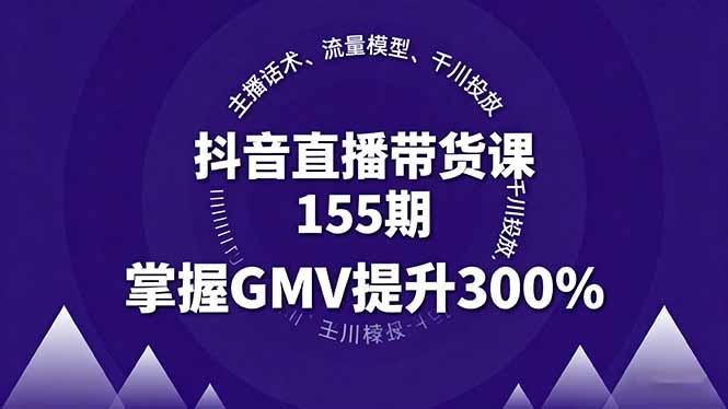 抖音直播带货课155期，主播话术、流量模型、千川投放，掌握GMV提升300%-轻创终点站