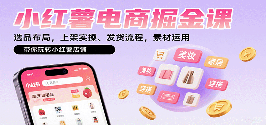 小红薯电商掘金课：选品布局，上架实操、发货流程，素材运用，带你玩转小红薯店铺-轻创终点站