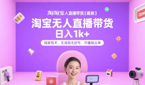 淘宝无人直播带货【最新】，日入1k+，独家技术，无违规无封号，开播就出单【揭秘】-轻创终点站