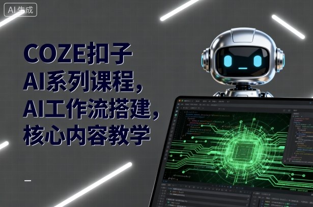 COZE扣子AI系列课程，AI工作流搭建，核心内容教学-轻创终点站