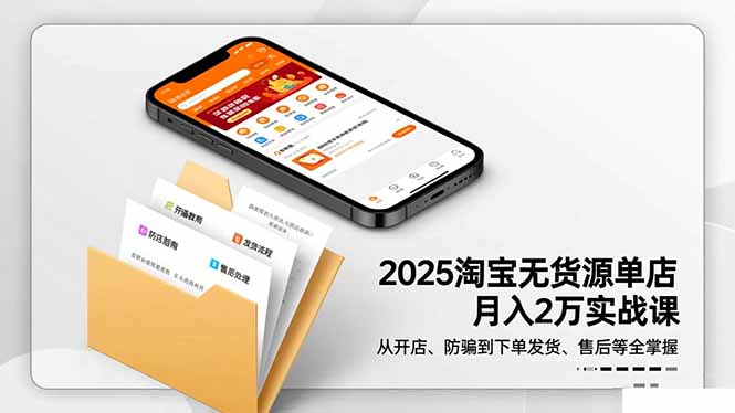 2025淘宝无货源单店月入2万-更11月：从开店、防骗到下单发货、售后全掌握-轻创终点站