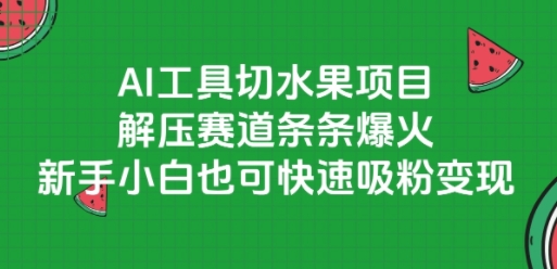 AI工具切水果项目，解压赛道条条爆火，新手小白也可快速吸粉变现-轻创终点站