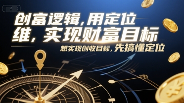 创富逻辑，用定位思维实现财富目标，想实现创收目标，先搞懂定位-轻创终点站