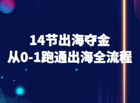 14节出海夺金从0-1跑通出海全流程-跨境电商教程-轻创终点站
