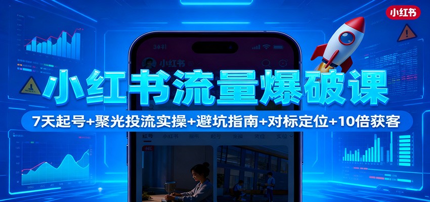 小红书流量爆破课：7天起号+聚光投流实操+避坑指南+对标定位+10倍获客-轻创终点站