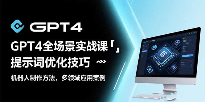 GPT4全场景实战课：提示词优化技巧，机器人制作方法，多领域应用案例-轻创终点站