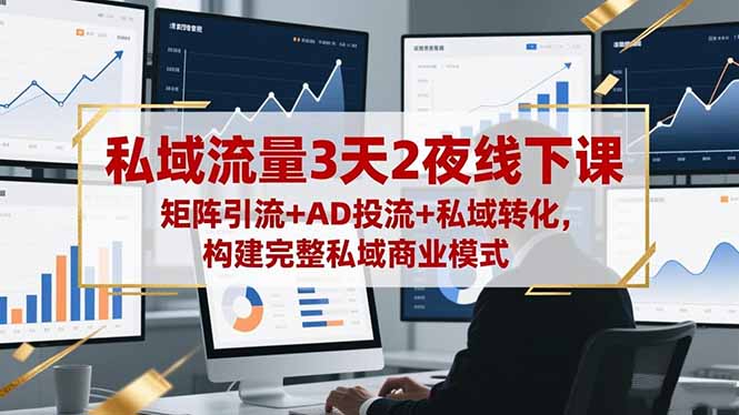 私域流量3天2夜线下课，矩阵引流+AD投流+私域转化，构建完整私域商业模式-轻创终点站