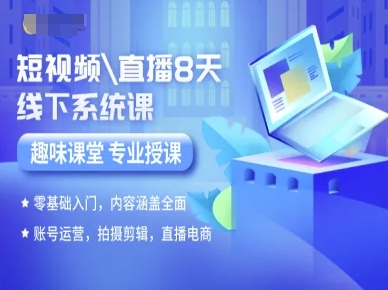 短视频直播8天线下系统课，零基础入门，内容涵盖全面，账号运营，拍摄剪辑，直播电商-轻创终点站