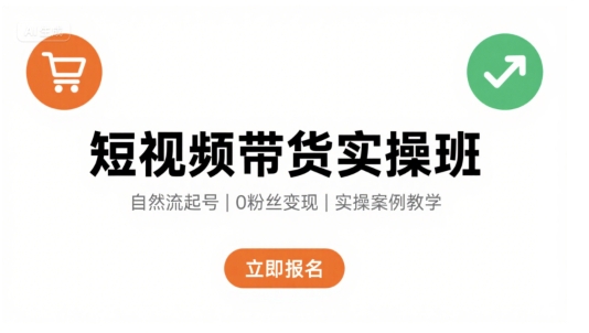 短视频带货实操班，自然流电商快速起号，实现轻松带货变现-轻创终点站